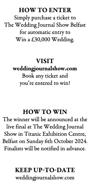  how TO ENTER Simply purchase a ticket to The Wedding Journal Show Belfast for automatic entry to Win a £30,000 Weddi...