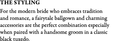 The STYLING For the modern bride who embraces tradition and romance, a fairytale ballgown and charming accessories ar...