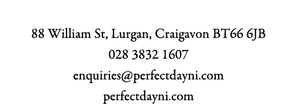 Perfect Day 88 William St, Lurgan, Craigavon BT66 6JB 028 3832 1607 enquiries@perfectdayni.com perfectdayni.com