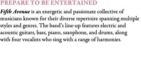 Prepare To Be Entertained Fifth Avenue is an energetic and passionate collective of musicians known for their diverse...