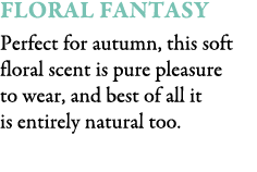 FLORAL FANTASY Perfect for autumn, this soft floral scent is pure pleasure to wear, and best of all it is entirely na...