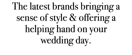 The latest brands bringing a sense of style & offering a helping hand on your wedding day. 