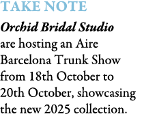 TAKE NOTE Orchid Bridal Studio are hosting an Aire Barcelona Trunk Show from 18th October to 20th October, showcasing...