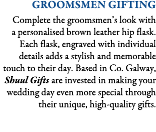 GROOMSMEN GIFTING Complete the groomsmen’s look with a personalised brown leather hip flask. Each flask, engraved wit...