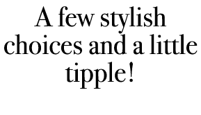 A few stylish choices and a little tipple! 