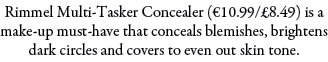 Rimmel Multi-Tasker Concealer (€10.99/£8.49) is a make-up must-have that conceals blemishes, brightens dark circles a...