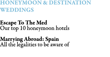 HONEYMOON & DESTINATION WEDDINGS Escape To The Med Our top 10 honeymoon hotels Marrying Abroad: Spain All the legalit...