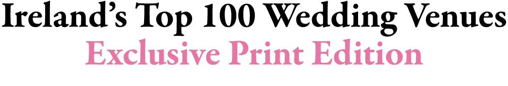 Ireland’s Top 100 Wedding Venues Exclusive Print Edition