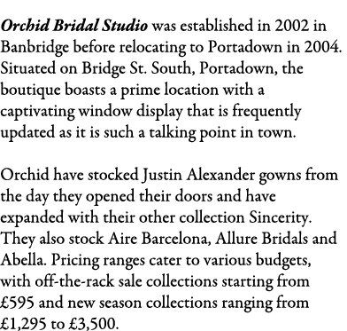Orchid Bridal Studio was established in 2002 in Banbridge before relocating to Portadown in 2004. Situated on Bridge ...