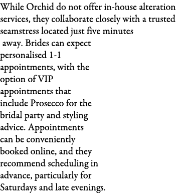 While Orchid do not offer in-house alteration services, they collaborate closely with a trusted seamstress located ju...