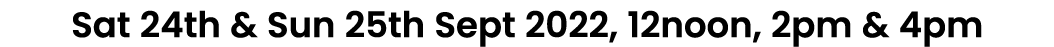 Sat 24th & Sun 25th Sept 2022, 12noon, 2pm & 4pm