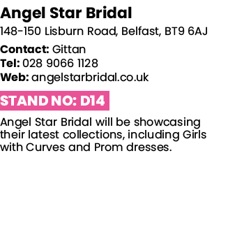 Angel Star Bridal 148-150 Lisburn Road, Belfast, BT9 6AJ Contact: Gittan Tel: 028 9066 1128 Web: angelstarbridal co u   