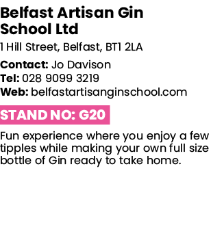 Belfast Artisan Gin School Ltd 1 Hill Street, Belfast, BT1 2LA Contact: Jo Davison Tel: 028 9099 3219 Web: belfastart   
