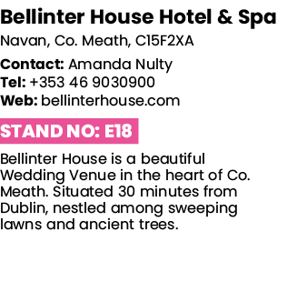 Bellinter House Hotel & Spa Navan, Co  Meath, C15F2XA Contact: Amanda Nulty Tel: +353 46 9030900 Web: bellinterhouse    