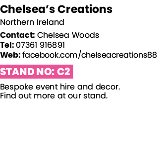Chelsea s Creations Northern Ireland Contact: Chelsea Woods Tel: 07361 916891 Web: facebook com chelseacreations88 St   
