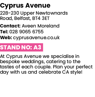 Cyprus Avenue 228-230 Upper Newtownards Road, Belfast, BT4 3ET Contact: Aveen Moreland Tel: 028 9065 6755 Web: cyprus   