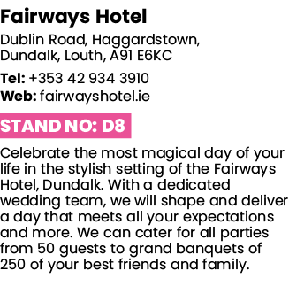 Fairways Hotel Dublin Road, Haggardstown, Dundalk, Louth, A91 E6KC Tel: +353 42 934 3910 Web: fairwayshotel ie Stand    