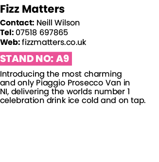 Fizz Matters   Contact: Neill Wilson Tel: 07518 697865 Web: fizzmatters co uk Stand No: A9 Introducing the most charm   