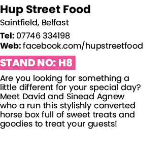 Hup Street Food Saintfield, Belfast Tel: 07746 334198 Web: facebook com hupstreetfood Stand No: H8 Are you looking fo   