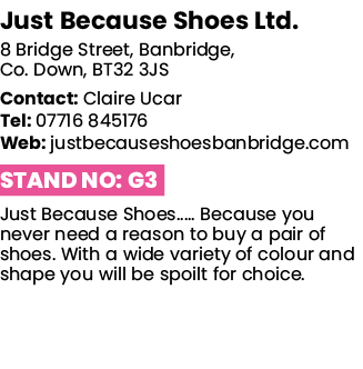 Just Because Shoes Ltd  8 Bridge Street, Banbridge, Co  Down, BT32 3JS Contact: Claire Ucar Tel: 07716 845176 Web: ju   
