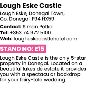 Lough Eske Castle Lough Eske, Donegal Town, Co  Donegal, F94 HX59 Contact: Simon Petka Tel: +353 74 972 5100 Web: lou   