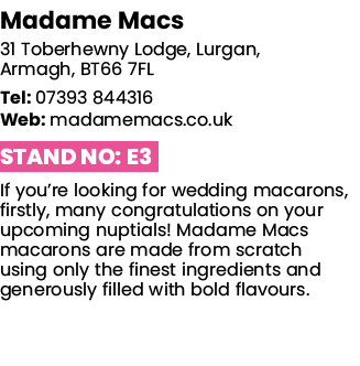 Madame Macs 31 Toberhewny Lodge, Lurgan, Armagh, BT66 7FL Tel: 07393 844316 Web: madamemacs co uk Stand No: E3 If you   