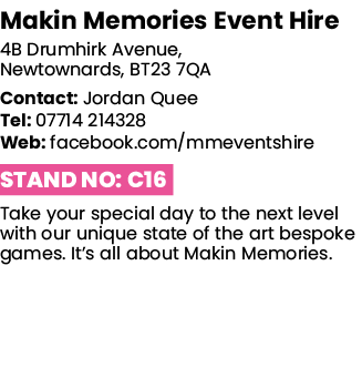 Makin Memories Event Hire 4B Drumhirk Avenue, Newtownards, BT23 7QA Contact: Jordan Quee Tel: 07714 214328 Web: faceb   