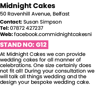 Midnight Cakes 50 Ravenhill Avenue, Belfast Contact: Susan Simpson Tel: 07872 427237 Web: facebook commidnightcakesni   