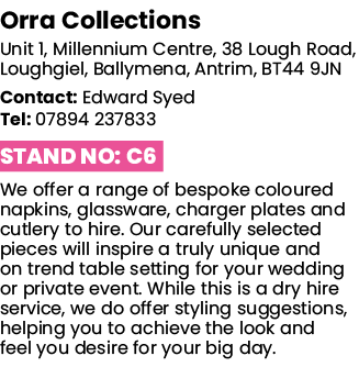 Orra Collections Unit 1, Millennium Centre, 38 Lough Road, Loughgiel, Ballymena, Antrim, BT44 9JN Contact: Edward Sye   