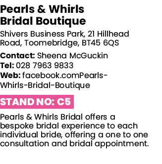 Pearls & Whirls Bridal Boutique Shivers Business Park, 21 Hillhead Road, Toomebridge, BT45 6QS Contact: Sheena McGuck   