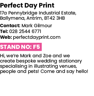 Perfect Day Print 17a Pennybridge Industrial Estate, Ballymena, Antrim, BT42 3HB Contact: Mark Gilmour Tel: 028 2544    