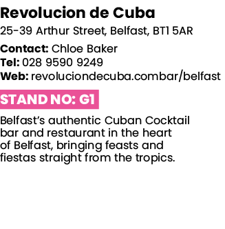Revolucion de Cuba 25-39 Arthur Street, Belfast, BT1 5AR Contact: Chloe Baker Tel: 028 9590 9249 Web: revoluciondecub   