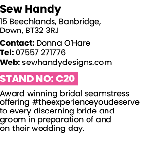 Sew Handy 15 Beechlands, Banbridge, Down, BT32 3RJ Contact: Donna O Hare Tel: 07557 271776 Web: sewhandydesigns com S   