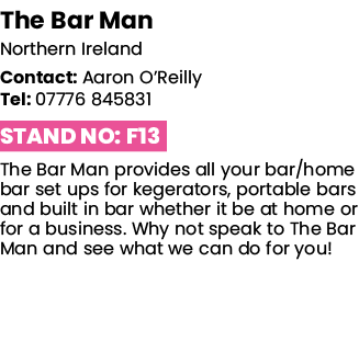 The Bar Man Northern Ireland Contact: Aaron O Reilly Tel: 07776 845831 Stand No: F13 The Bar Man provides all your ba   