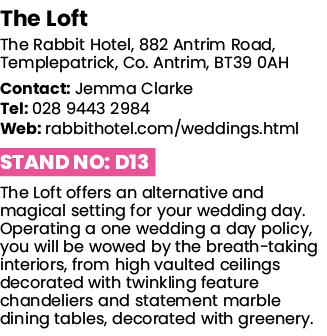 The Loft The Rabbit Hotel, 882 Antrim Road, Templepatrick, Co  Antrim, BT39 0AH Contact: Jemma Clarke Tel: 028 9443 2   