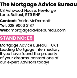The Mortgage Advice Bureau 58 Ashwood House, Newforge Lane, Belfast, BT9 5NF Contact: Roisin McDermott Tel: 028 9066    