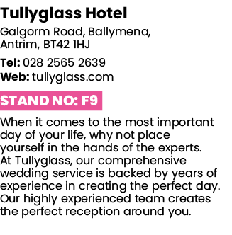 Tullyglass Hotel Galgorm Road, Ballymena, Antrim, BT42 1HJ Tel: 028 2565 2639 Web: tullyglass com Stand No: F9 When i   