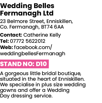 Wedding Belles Fermanagh Ltd 23 Belmore Street, Enniskillen, Co  Fermanagh, BT74 6AA Contact: Catherine Kelly Tel: 07   