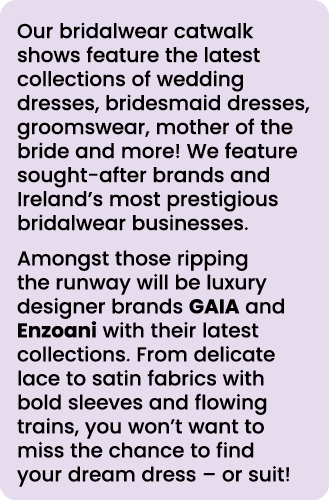Our bridalwear catwalk shows feature the latest collections of wedding dresses, bridesmaid dresses, groomswear, mothe   