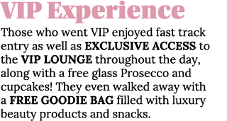 VIP Experience Those who went VIP enjoyed fast track entry as well as EXCLUSIVE ACCESS to the VIP LOUNGE throughout t   