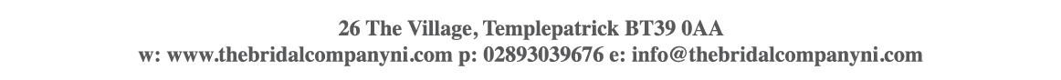26 The Village, Templepatrick BT39 0AA   w: www thebridalcompanyni com p: 02893039676 e: info thebridalcompanyni com