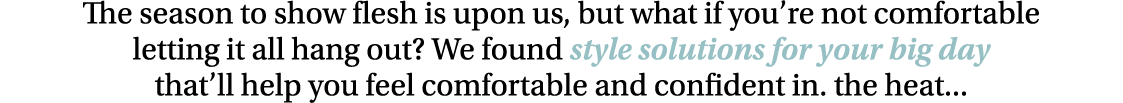The season to show flesh is upon us, but what if you re not comfortable letting it all hang out  We found style solut   