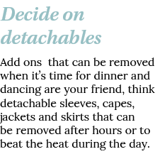 Decide on detachables Add ons that can be removed when it s time for dinner and dancing are your friend, think detach   