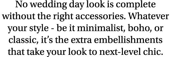 No wedding day look is complete without the right accessories  Whatever your style - be it minimalist, boho, or class   