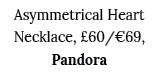 Asymmetrical Heart Necklace,  60  69, Pandora