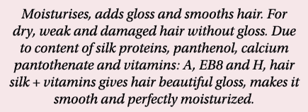 Moisturises, adds gloss and smooths hair  For dry, weak and damaged hair without gloss  Due to content of silk protei   