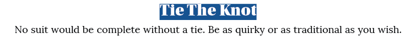Tie The Knot No suit would be complete without a tie  Be as quirky or as traditional as you wish  