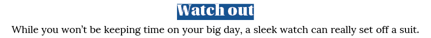 Watch out While you won t be keeping time on your big day, a sleek watch can really set off a suit 