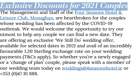 Exclusive Discounts for 2021 Couples The Management and Staff of the Four Seasons Hotel & Leisure Club, Monaghan, are   