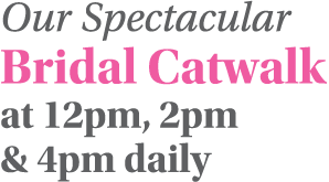 Our Spectacular Bridal Catwalk at 12pm, 2pm & 4pm daily